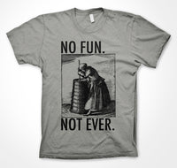 NO FUN. NOT EVER. - Grey T Shirt