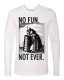 NO FUN. NOT EVER. T-shirt - Long Sleeve
